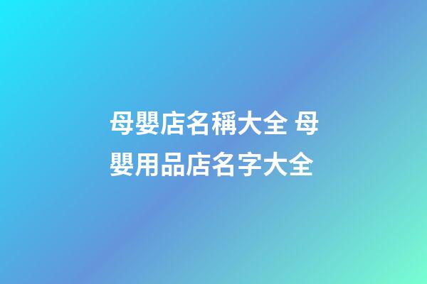 母嬰店名稱大全 母嬰用品店名字大全-第1張-店鋪起名-玄機派